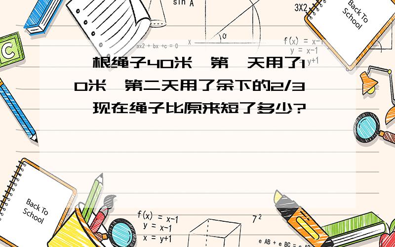 一根绳子40米,第一天用了10米,第二天用了余下的2/3,现在绳子比原来短了多少?