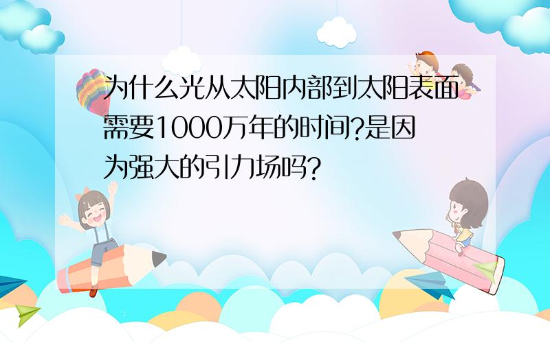 为什么光从太阳内部到太阳表面需要1000万年的时间?是因为强大的引力场吗?