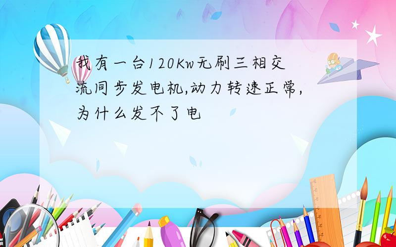 我有一台120Kw无刷三相交流同步发电机,动力转速正常,为什么发不了电