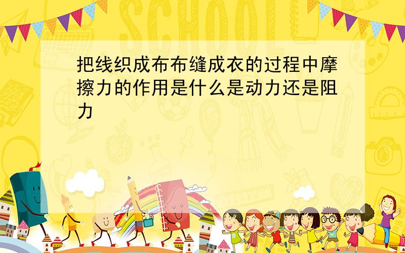 把线织成布布缝成衣的过程中摩擦力的作用是什么是动力还是阻力