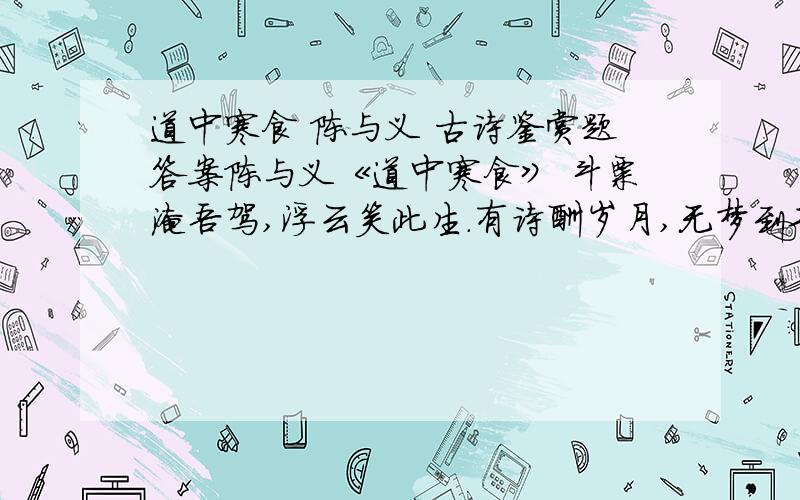 道中寒食 陈与义 古诗鉴赏题答案陈与义《道中寒食》 斗粟淹吾驾,浮云笑此生.有诗酬岁月,无梦到功名.客里逢归雁,愁边有乱莺.杨花不解事,更作倚风轻.1 请结合诗句简要分析诗中诗人的形象