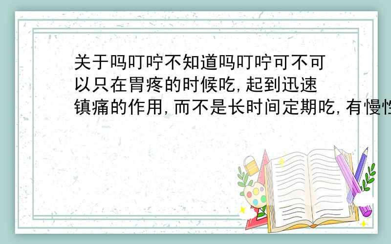 关于吗叮咛不知道吗叮咛可不可以只在胃疼的时候吃,起到迅速镇痛的作用,而不是长时间定期吃,有慢性胃炎