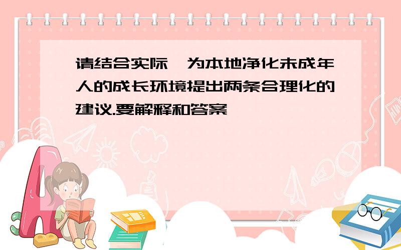 请结合实际,为本地净化未成年人的成长环境提出两条合理化的建议.要解释和答案