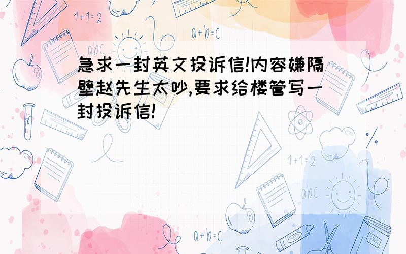 急求一封英文投诉信!内容嫌隔壁赵先生太吵,要求给楼管写一封投诉信!