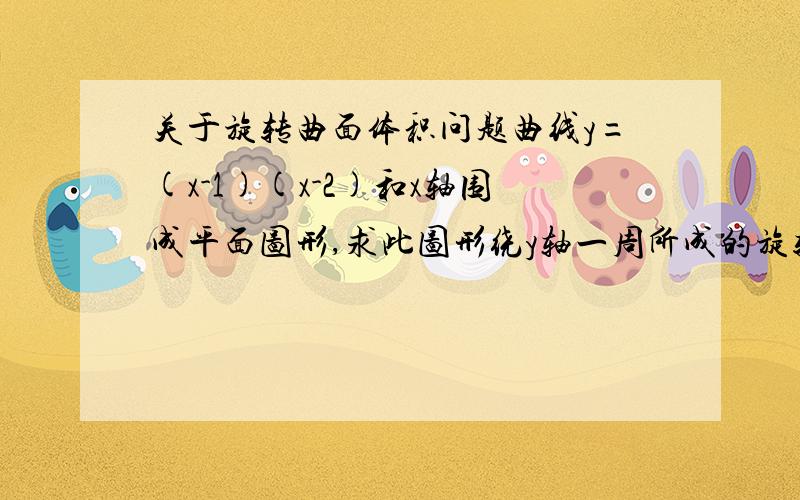 关于旋转曲面体积问题曲线y=(x-1)(x-2)和x轴围成平面图形,求此图形绕y轴一周所成的旋转体的体积为什么是2πxf(x),是个公式来的么?能不能给找下相关概念呢?我记得是πf(x)^2来的啊