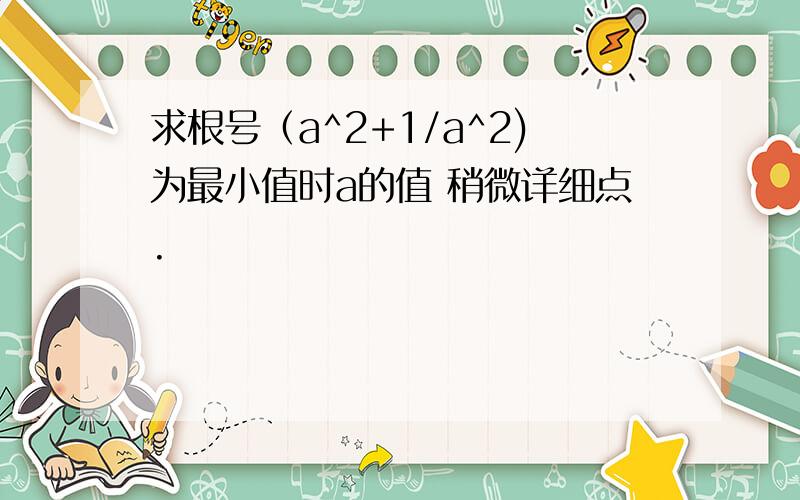 求根号（a^2+1/a^2)为最小值时a的值 稍微详细点.