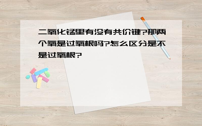 二氧化锰里有没有共价键?那两个氧是过氧根吗?怎么区分是不是过氧根?