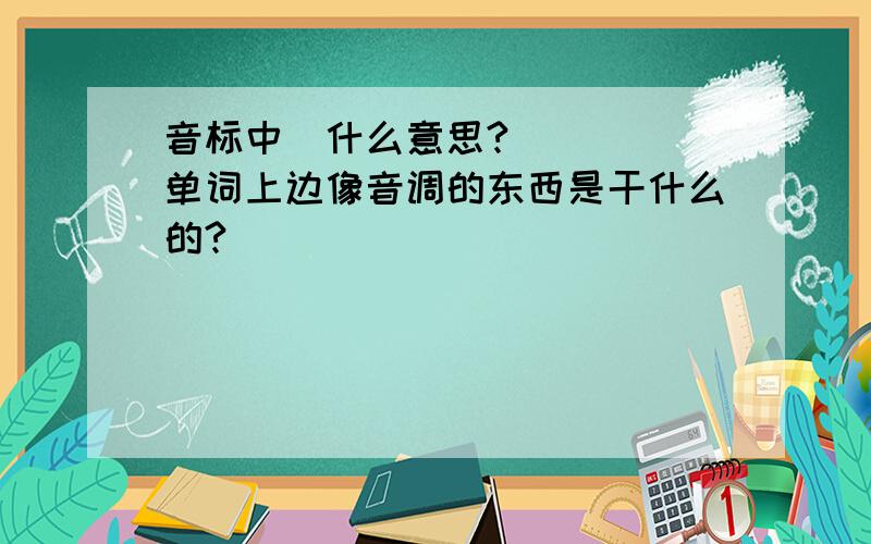 音标中ʊ什么意思?单词上边像音调的东西是干什么的?