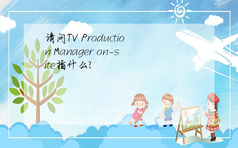 请问TV Production Manager on-site指什么?