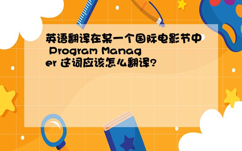 英语翻译在某一个国际电影节中 Program Manager 这词应该怎么翻译?