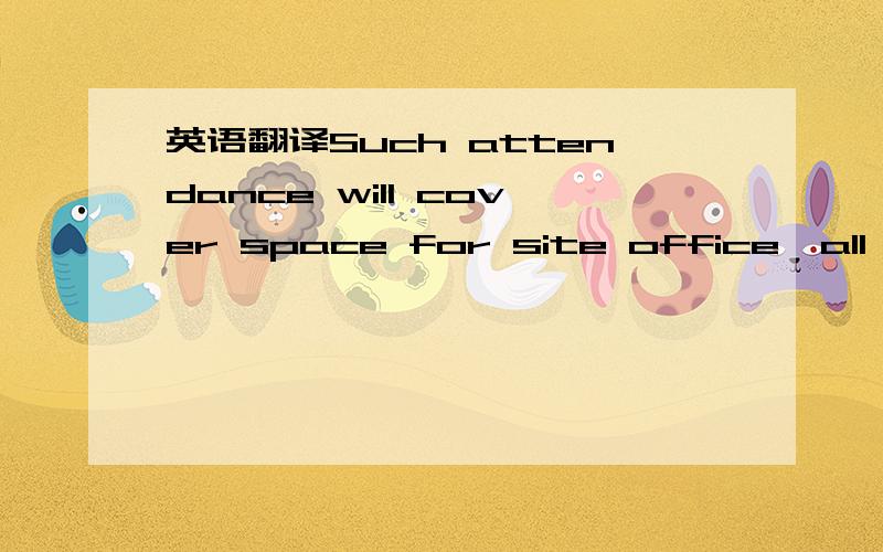 英语翻译Such attendance will cover space for site office,all reasonable access and facilities for the proper execution of this work including the free use of canteens,telephones (local service)and sanitary provided that all such facilities are av