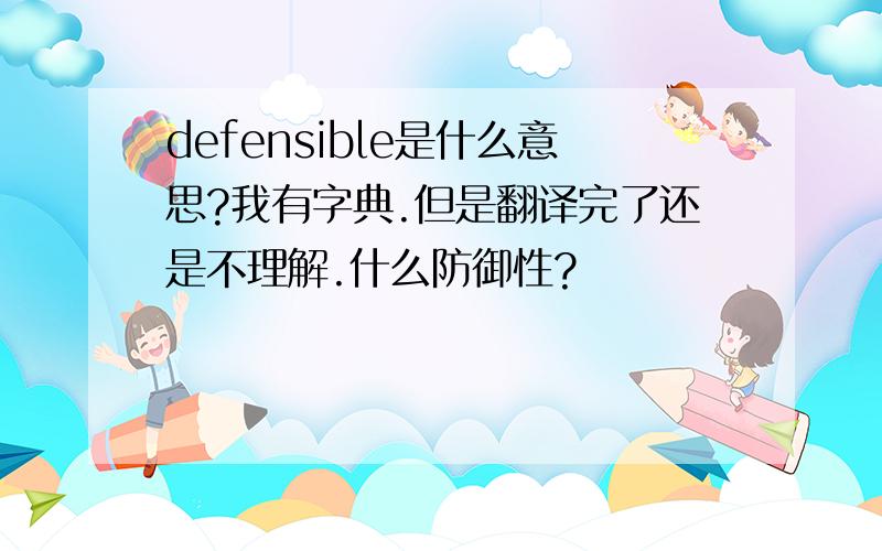 defensible是什么意思?我有字典.但是翻译完了还是不理解.什么防御性?