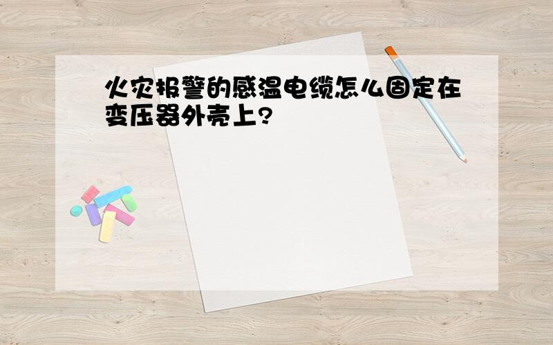 火灾报警的感温电缆怎么固定在变压器外壳上?