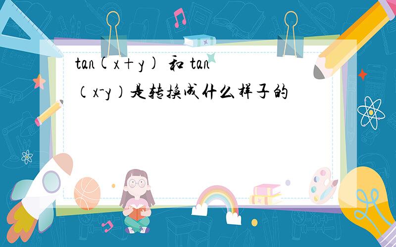 tan(x+y) 和 tan（x-y）是转换成什么样子的