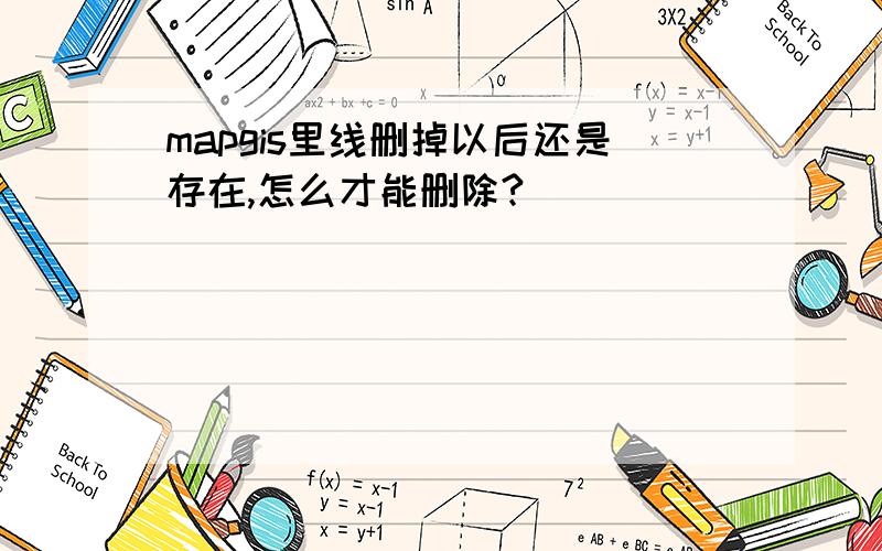 mapgis里线删掉以后还是存在,怎么才能删除?