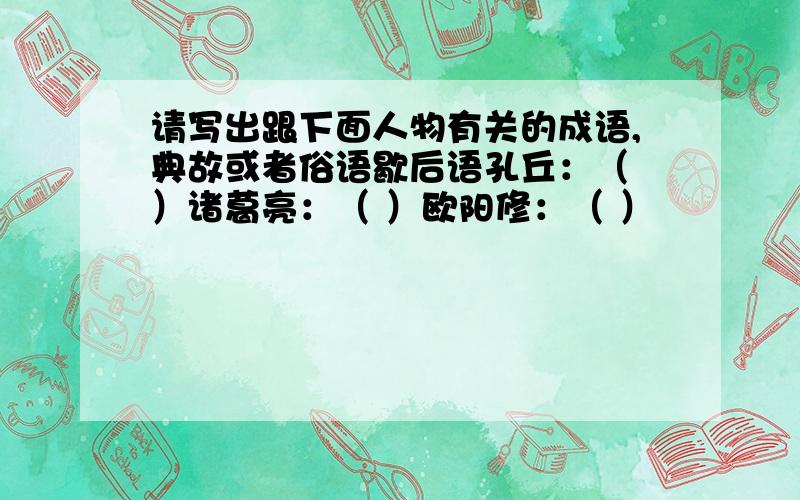 请写出跟下面人物有关的成语,典故或者俗语歇后语孔丘：（ ）诸葛亮：（ ）欧阳修：（ ）