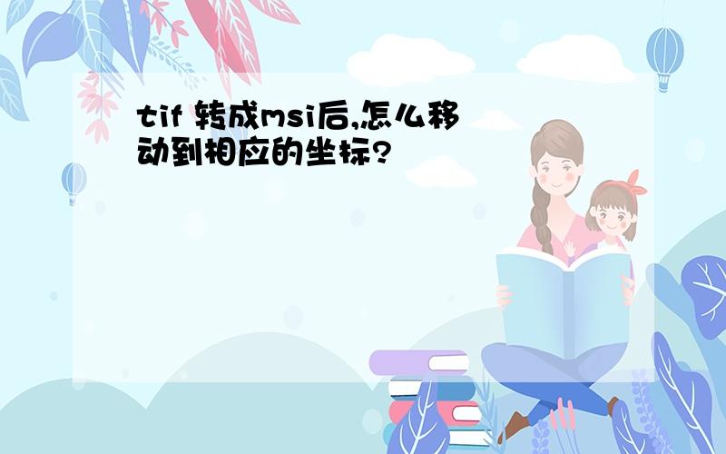 tif 转成msi后,怎么移动到相应的坐标?