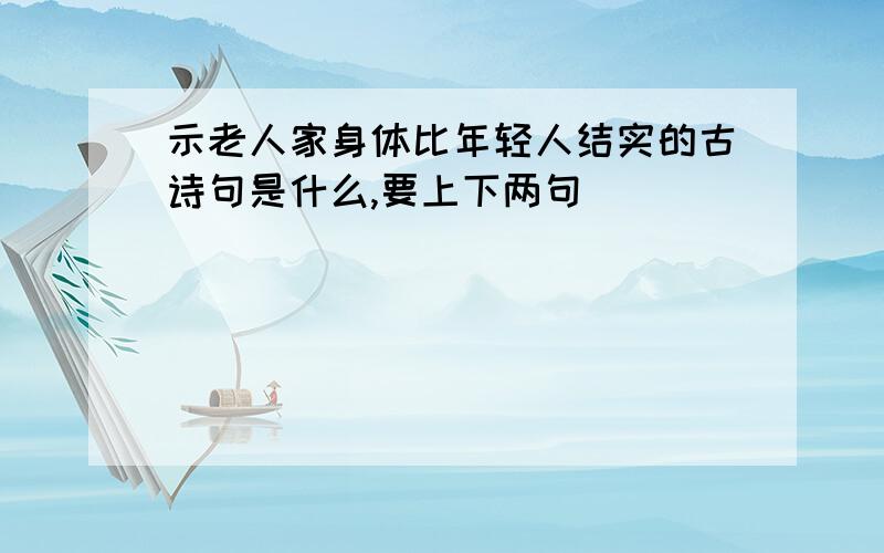 示老人家身体比年轻人结实的古诗句是什么,要上下两句