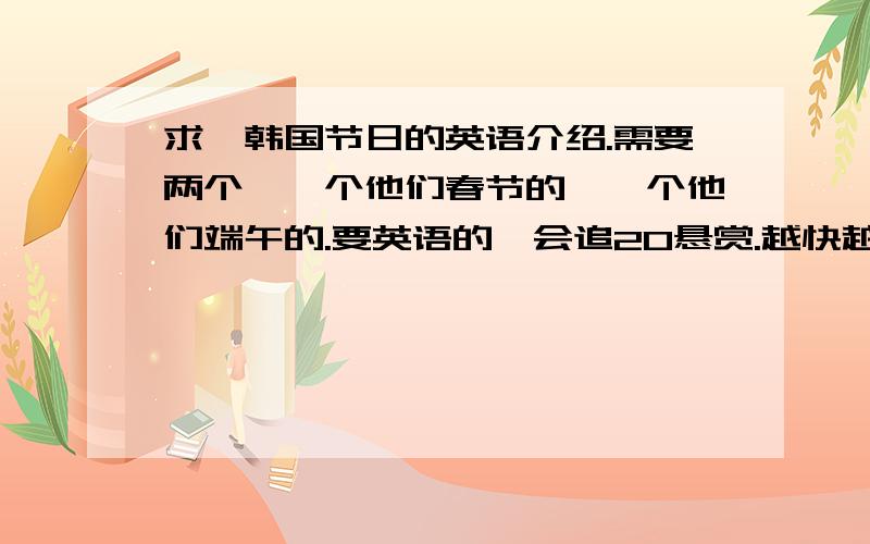 求,韩国节日的英语介绍.需要两个,一个他们春节的,一个他们端午的.要英语的,会追20悬赏.越快越好.