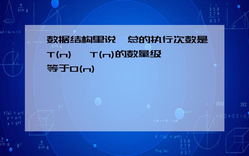 数据结构里说,总的执行次数是T(n) ,T(n)的数量级等于O(n),