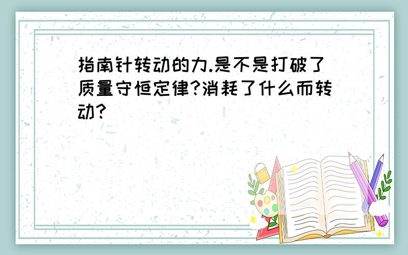 指南针转动的力.是不是打破了质量守恒定律?消耗了什么而转动?