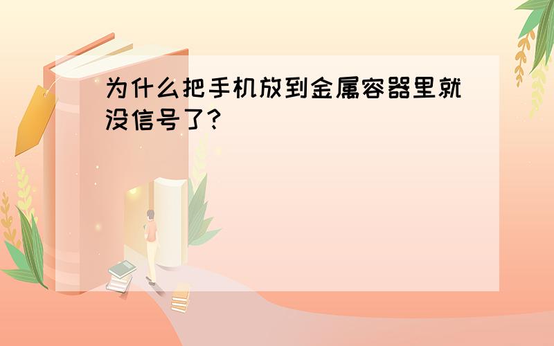 为什么把手机放到金属容器里就没信号了?