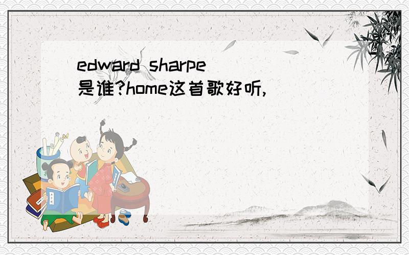 edward sharpe 是谁?home这首歌好听,