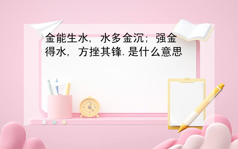 金能生水, 水多金沉; 强金得水, 方挫其锋.是什么意思