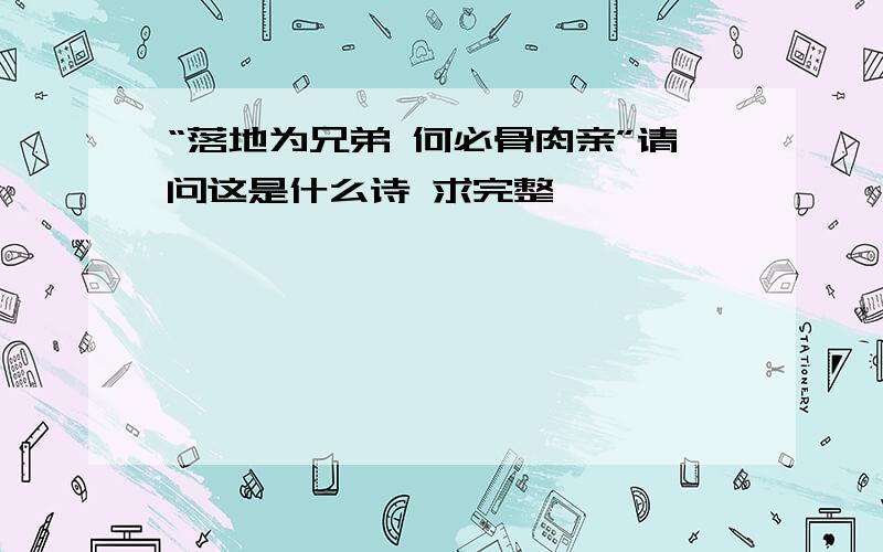 “落地为兄弟 何必骨肉亲”请问这是什么诗 求完整