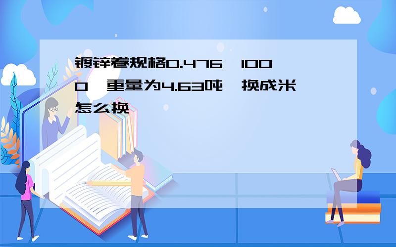 镀锌卷规格0.476*1000,重量为4.63吨,换成米怎么换