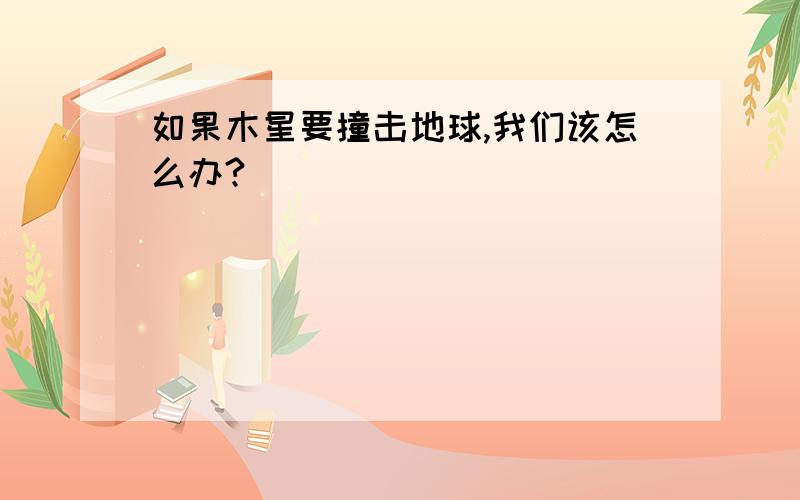 如果木星要撞击地球,我们该怎么办?