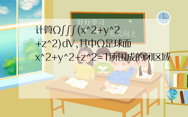 计算Ω∫∫∫(x^2+y^2+z^2)dV,其中Ω是球面x^2+y^2+z^2=1所围成的闭区域