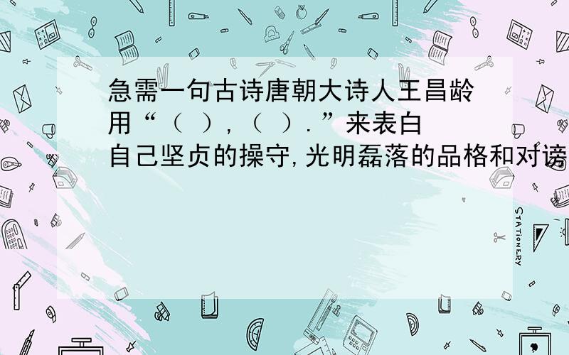 急需一句古诗唐朝大诗人王昌龄用“（ ）,（ ）.”来表白自己坚贞的操守,光明磊落的品格和对谤议的蔑视.