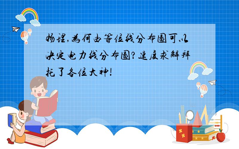 物理,为何由等位线分布图可以决定电力线分布图?速度求解拜托了各位大神!