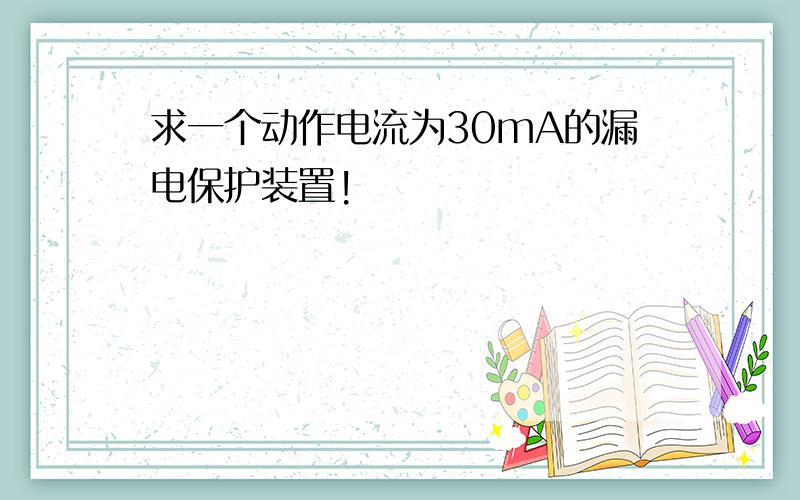 求一个动作电流为30mA的漏电保护装置!