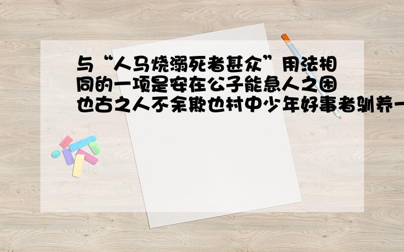 与“人马烧溺死者甚众”用法相同的一项是安在公子能急人之困也古之人不余欺也村中少年好事者驯养一虫日与北骑想出没于长淮间哪一句与“人马烧溺死者甚众”的用法相同。