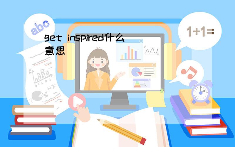 get inspired什么意思