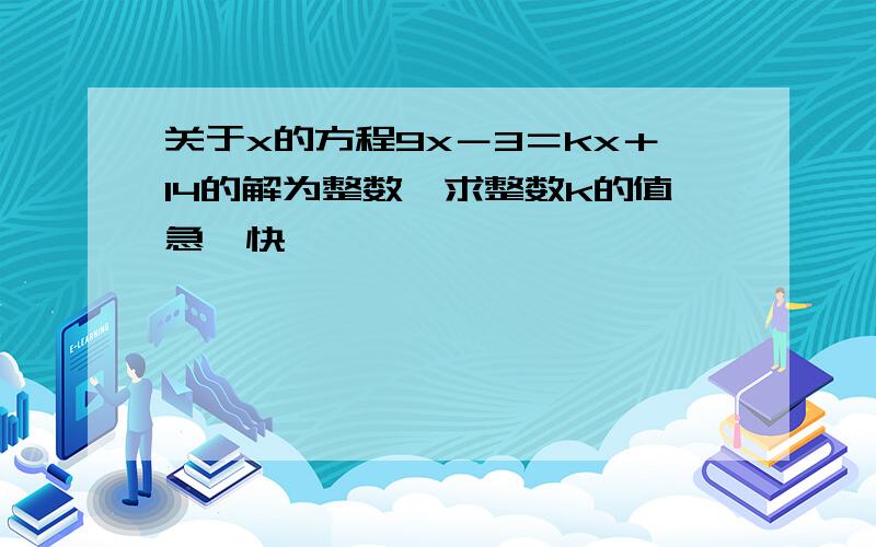 关于x的方程9x－3＝kx＋14的解为整数,求整数k的值急,快