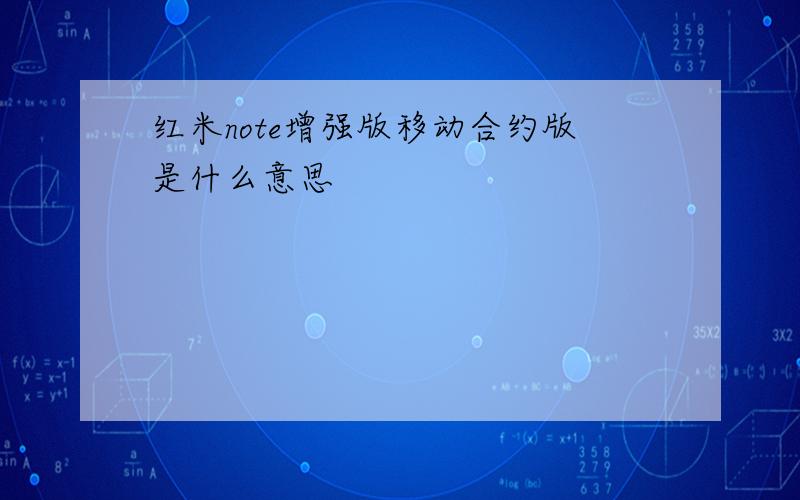 红米note增强版移动合约版是什么意思