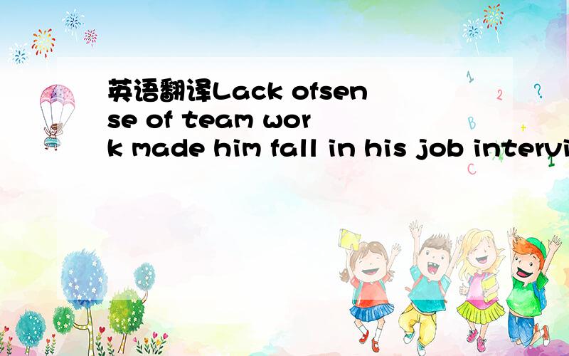 英语翻译Lack ofsense of team work made him fall in his job interview.Several loudsperkers are suspended from the stone ceiling and we can hear the speaker very cearly.这两就是词汇题单项选择的句子,我已经把答案填进去了,虽