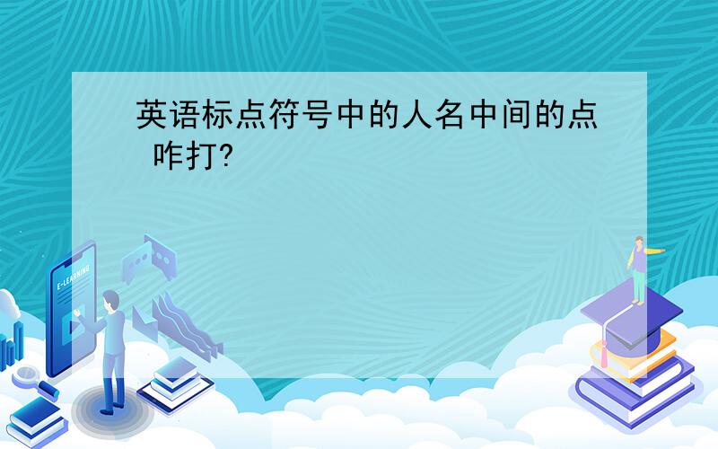 英语标点符号中的人名中间的点 咋打?