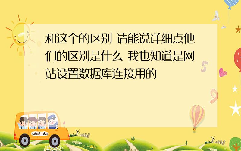 和这个的区别 请能说详细点他们的区别是什么 我也知道是网站设置数据库连接用的