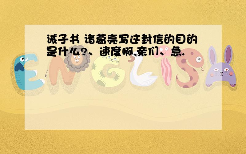 诫子书 诸葛亮写这封信的目的是什么?、速度啊,亲们、急.