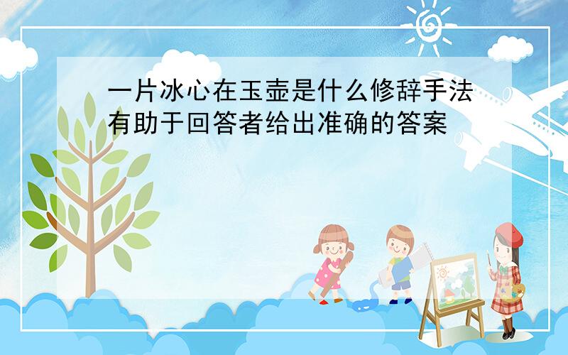 一片冰心在玉壶是什么修辞手法有助于回答者给出准确的答案