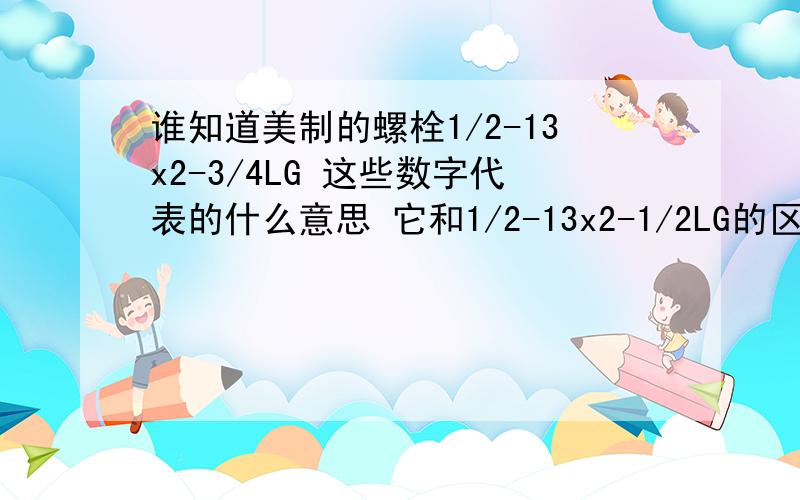 谁知道美制的螺栓1/2-13x2-3/4LG 这些数字代表的什么意思 它和1/2-13x2-1/2LG的区别是不是就长度不同?