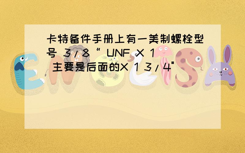 卡特备件手册上有一美制螺栓型号 3/8“ UNF X 1 主要是后面的X 1 3/4