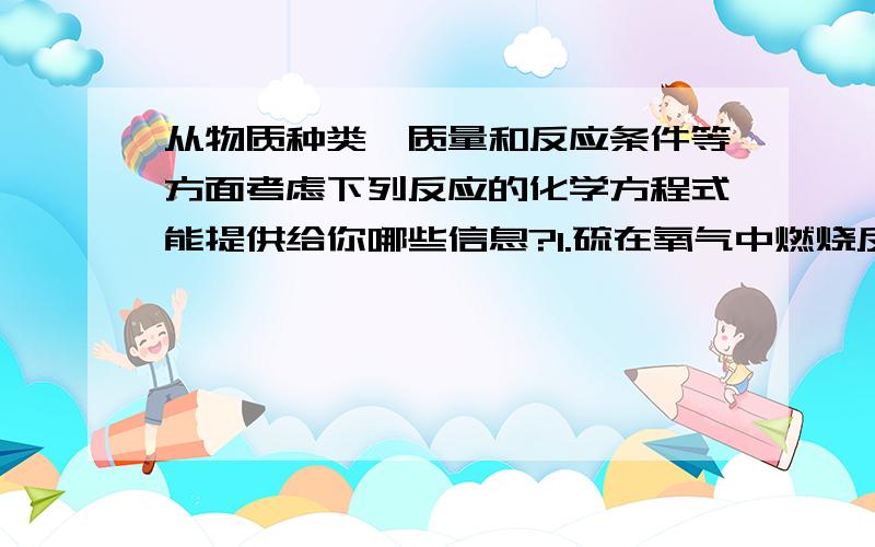 从物质种类、质量和反应条件等方面考虑下列反应的化学方程式能提供给你哪些信息?1.硫在氧气中燃烧反应：S+O2点燃SO22.铁与酸溶液的反应：Fe+CuSO2=====Cu+FeSO23.粗铜丝表面的氧化铜与氢气在