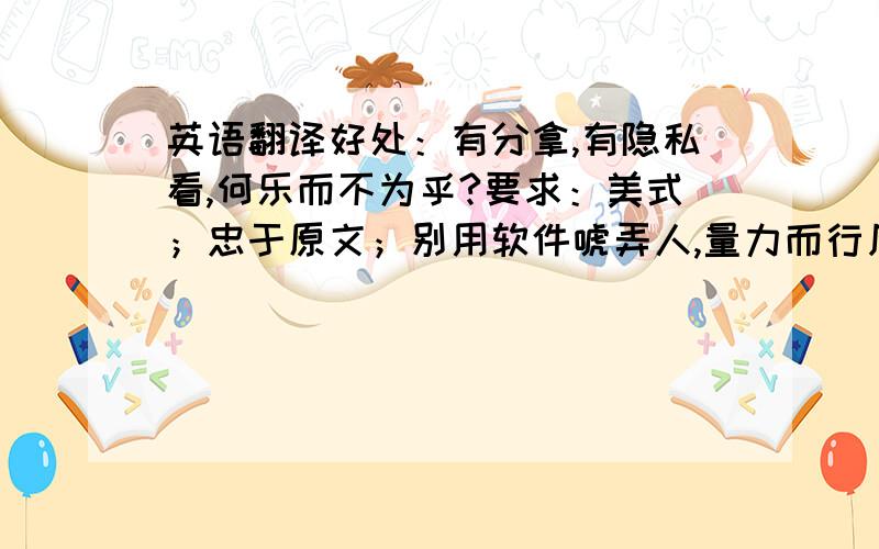 英语翻译好处：有分拿,有隐私看,何乐而不为乎?要求：美式；忠于原文；别用软件唬弄人,量力而行凡括号（）内文字说明请勿翻译正文如下：今天是元宵节,按一般地说法,也是中国的“情人