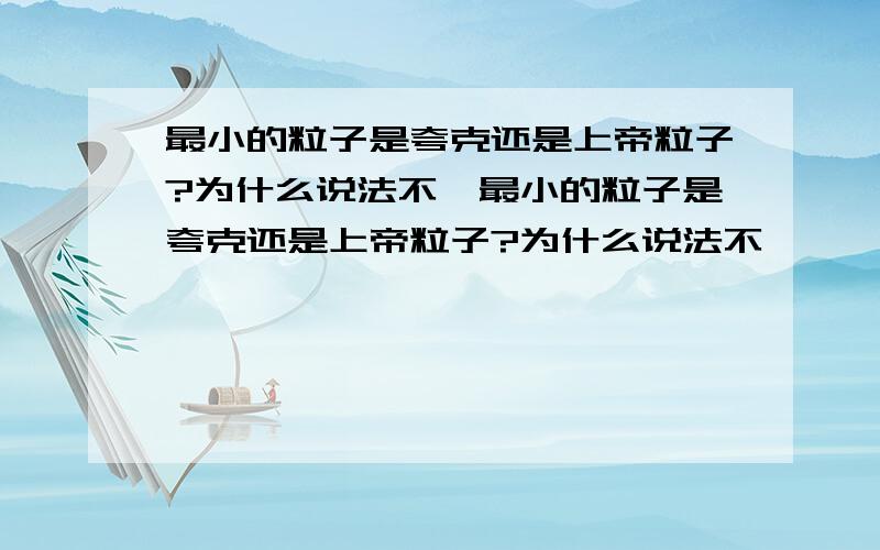 最小的粒子是夸克还是上帝粒子?为什么说法不一最小的粒子是夸克还是上帝粒子?为什么说法不一