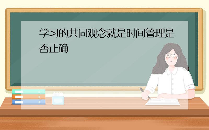 学习的共同观念就是时间管理是否正确